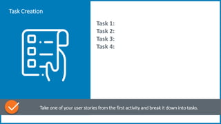 Task Creation
Take one of your user stories from the first activity and break it down into tasks.
Task 1:
Task 2:
Task 3:
Task 4:
 