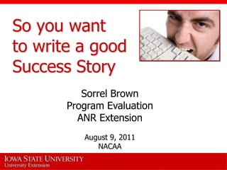 So you want to write a goodSuccess Story Sorrel Brown  Program Evaluation ANR Extension August 9, 2011 NACAA 