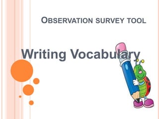 OBSERVATION SURVEY TOOL
Writing Vocabulary
 