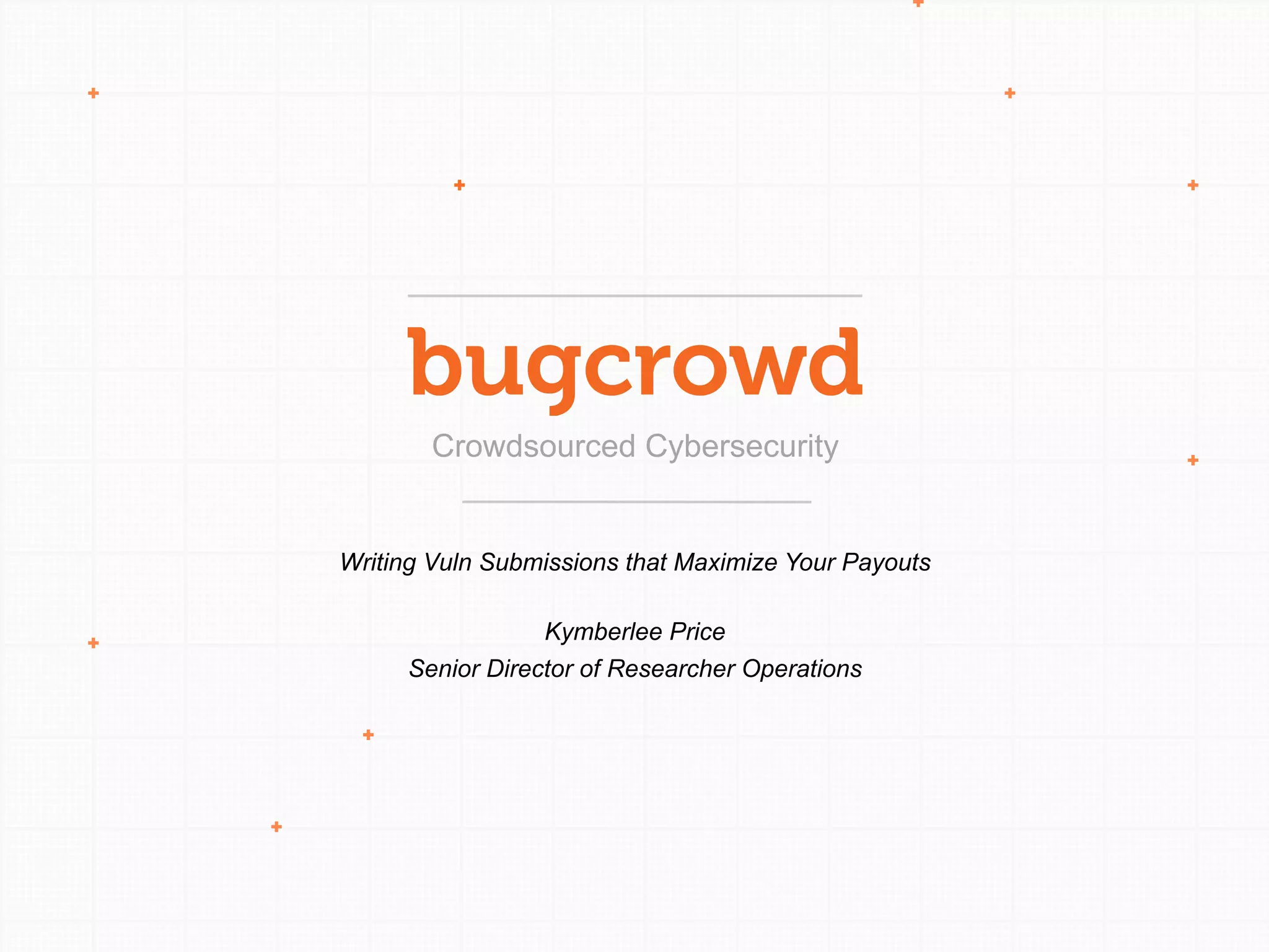 Crowdsourced Cybersecurity
Writing Vuln Submissions that Maximize Your Payouts
Kymberlee Price
Senior Director of Researcher Operations
 