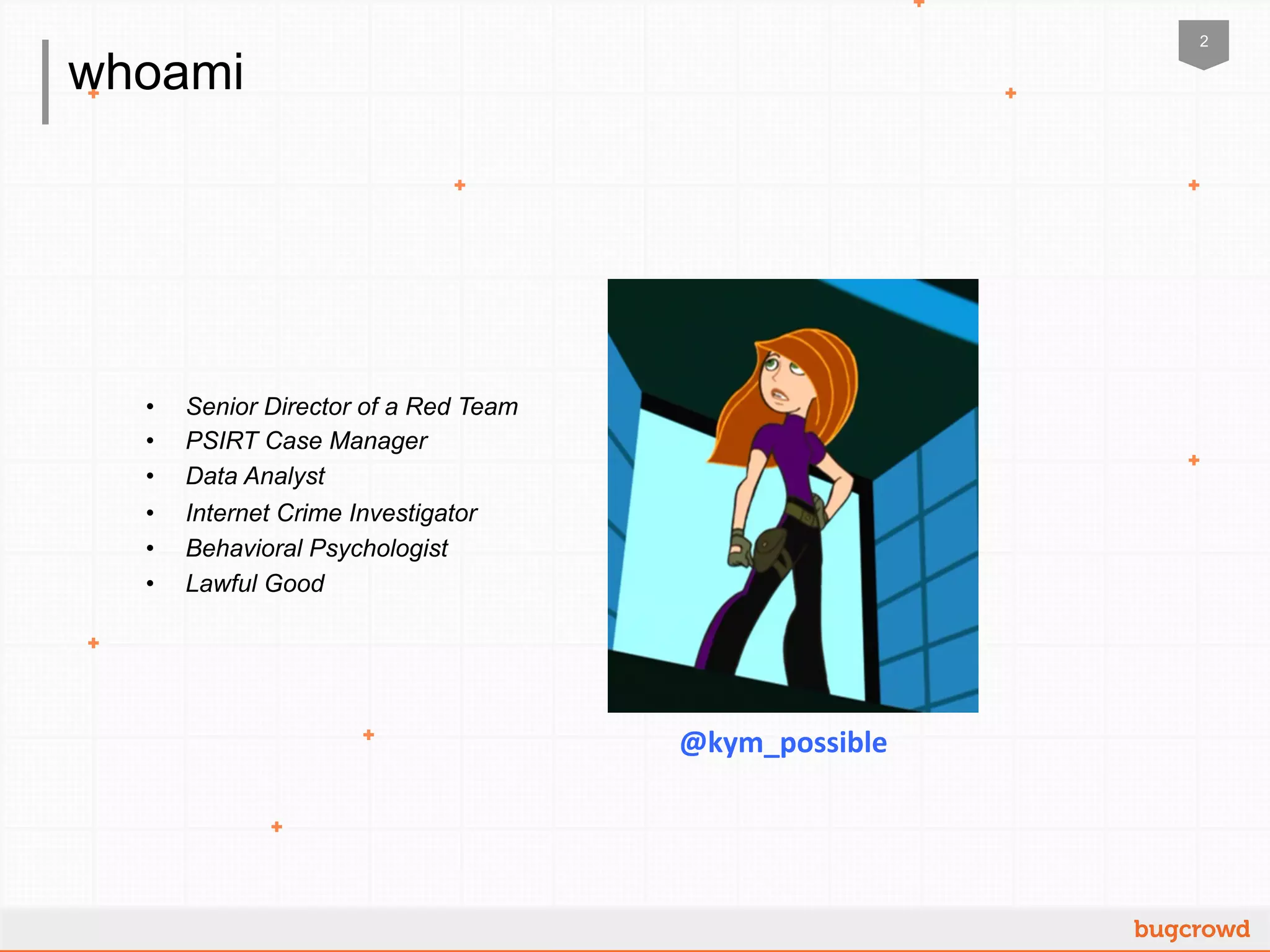 2
whoami
•  Senior Director of a Red Team
•  PSIRT Case Manager
•  Data Analyst
•  Internet Crime Investigator
•  Behavioral Psychologist
•  Lawful Good
@kym_possible	
  
 