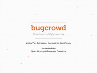 Crowdsourced Cybersecurity
Writing Vuln Submissions that Maximize Your Payouts
Kymberlee Price
Senior Director of Researcher Operations
 
