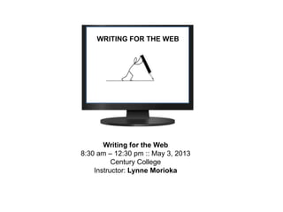 WRITING FOR THE WEB
Writing for the Web
8:30 am – 12:30 pm :: May 3, 2013
Century College
Instructor: Lynne Morioka
 