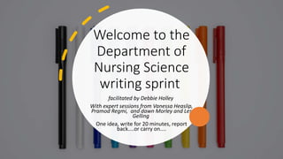 Welcome to the
Department of
Nursing Science
writing sprint
facilitated by Debbie Holley
With expert sessions from Vanessa Heaslip,
Pramod Regmi, and dawn Morley and Les
Gelling
One idea, write for 20 minutes, report
back....or carry on....
 