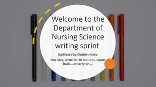 Welcome to the
Department of
Nursing Science
writing sprint
facilitated by Debbie Holley
One idea, write for 20 minutes, report
back....or carry on....
 