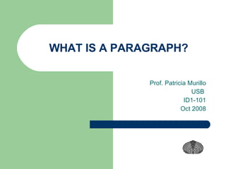 WHAT IS A PARAGRAPH? Prof. Patricia Murillo USB  ID1-101 Oct 2008 