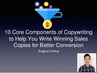 10 Core Components of Copywriting
to Help You Write Winning Sales
Copies for Better Conversion
Eugene Cheng
 