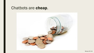 Chatbots are cheap.
Money (CC 2.0)
 