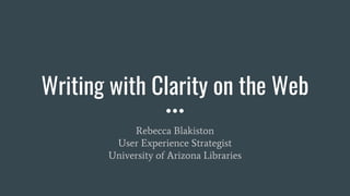 Writing with Clarity on the Web
Rebecca Blakiston
User Experience Strategist
University of Arizona Libraries
 