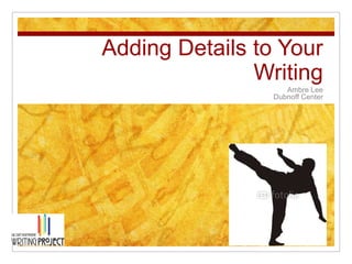 Adding Details to Your
               Writing
                    Ambre Lee
                 Dubnoff Center
 
