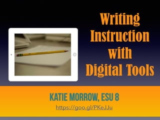 Writing
Instruction
with
Digital Tools
Katie Morrow, ESU 8
https://goo.gl/PKeJJu
 