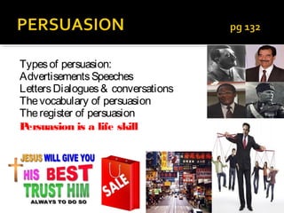 Types of persuasion:
Advertisements Speeches
Letters Dialogues & conversations
The vocabulary of persuasion
The register of persuasion
Persuasion is a life skill
 