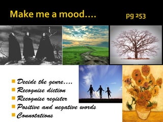  Decide the genre….
 Recognise diction
 Recognise register
 Positive and negative   words
 Connotations
 