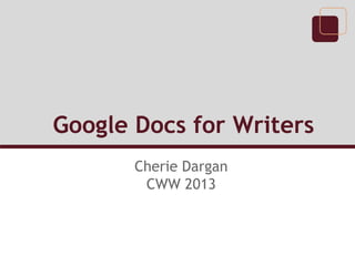 Google Docs for Writers
Cherie Dargan
CWW 2013
 