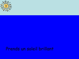 Prends un soleil brillant  