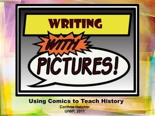Using Comics to Teach History Corinne Hatcher UIWP, 2011 
