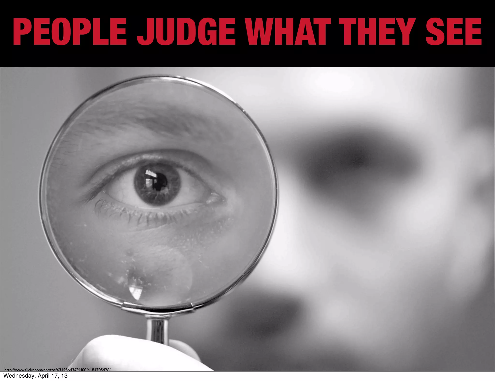 PEOPLE JUDGE WHAT THEY SEE




http://www.ﬂickr.com/photos/63195643@N00/4184705426/
Wednesday, April 17, 13
 