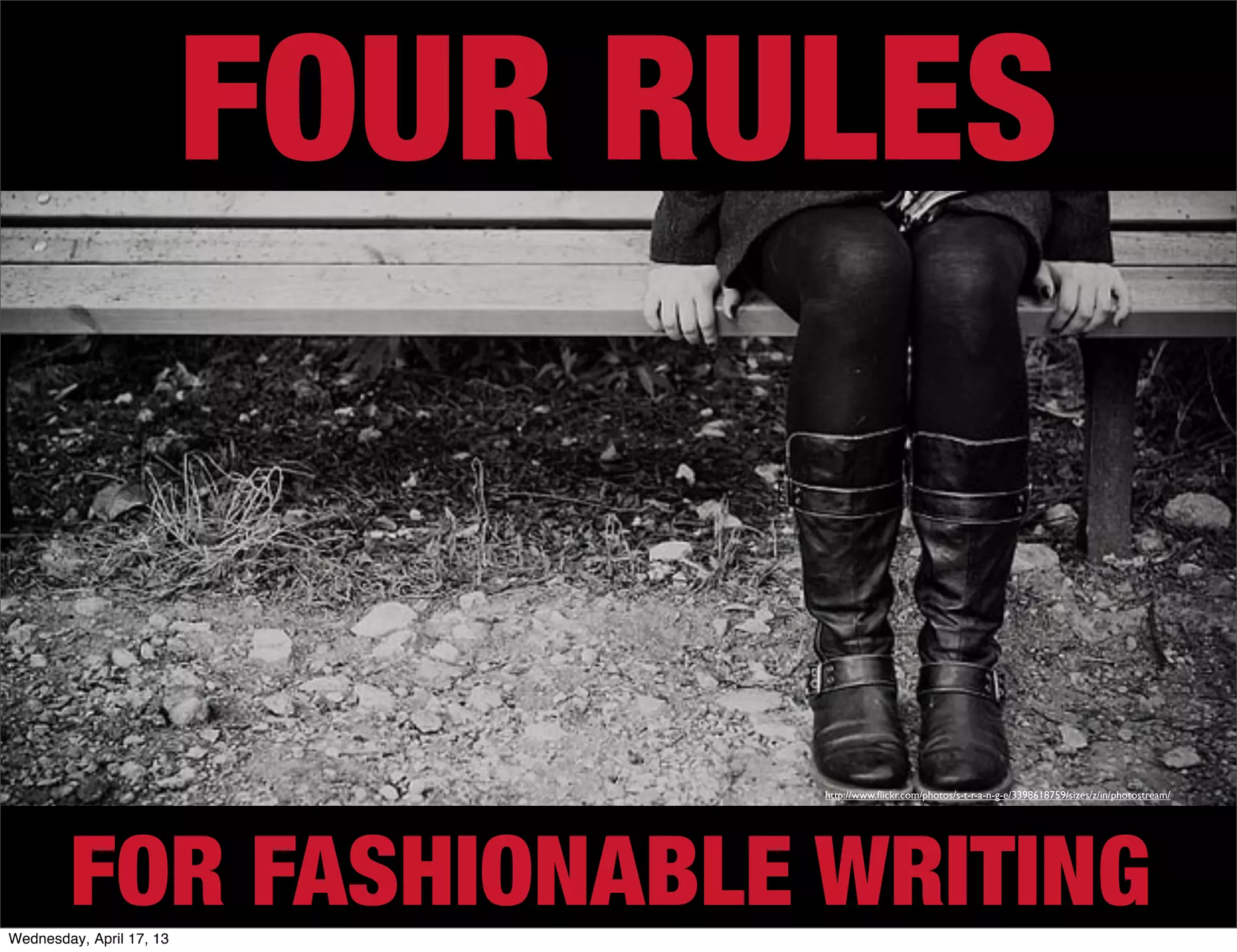 FOUR RULES


                                 http://www.ﬂickr.com/photos/s-t-r-a-n-g-e/3398618759/sizes/z/in/photostream/




        FOR FASHIONABLE WRITING
Wednesday, April 17, 13
 
