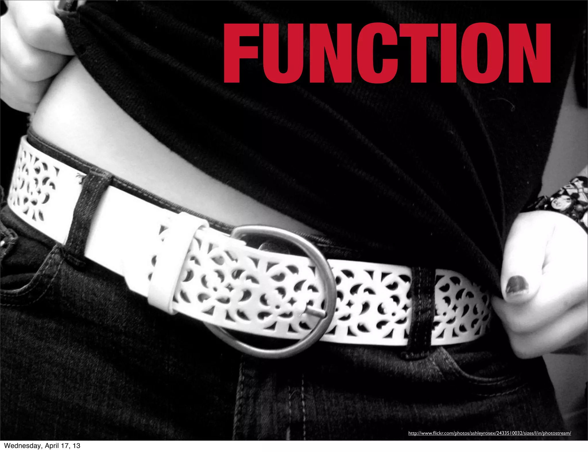 FUNCTION



                              http://www.ﬂickr.com/photos/ashleyrosex/2433510032/sizes/l/in/photostream/

Wednesday, April 17, 13
 