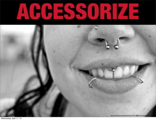ACCESSORIZE



                          http://www.ﬂickr.com/photos/lovehate/2725128457/sizes/l/in/photostream/

Wednesday, April 17, 13
 