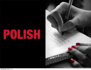 POLISH

                          http://www.ﬂickr.com/photos/insane_capture/4557566147/sizes/z/in/photostream/

Wednesday, April 17, 13
 