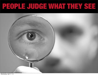 PEOPLE JUDGE WHAT THEY SEE




http://www.ﬂickr.com/photos/63195643@N00/4184705426/
Wednesday, April 17, 13
 