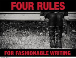 FOUR RULES


                                 http://www.ﬂickr.com/photos/s-t-r-a-n-g-e/3398618759/sizes/z/in/photostream/




        FOR FASHIONABLE WRITING
Wednesday, April 17, 13
 