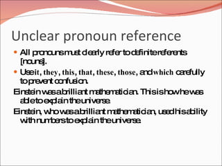 Unclear pronoun reference
 All p no m t c a re r to d finitere re
       ro uns us le rly fe  e        fe nts
  [no ].
      uns
 Us it, they, this, that, these, those, a which c re
      e                                   nd      a fully
  top ve c nfus n.
       re nt o      io
Eins in w sab
     te a       rillia m the a ia Thisisho hew s
                      nt a m tic n.             w     a
  a leto e la theunive e
   b      xp in              rs .
Eins in, w w sab
     te    ho a        rillia m the a ia us d hisa ility
                             nt a m tic n, e         b
  w num e to e la theunive e
    ith    b rs xp in                rs .
 