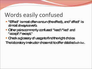 Words easily confused
 "Effe t" ism s o n ano (thee c a "a c is
       c      o t fte   un    ffe t), nd ffe t"
  a o t a a ave .
   lm s lw ys       rb
 Othe p irsc m o c nfus d "le d
      r a o m nly o      e : a "/"le " a
                                    d nd
  "a c p
    c e t"/"e e t."
             xc p
 C c ag s a o us g tofind therig c ic .
    he k lo s ry f a e            ht ho e
Thela o to ins to c s no too r d ta dadvise.
      b ra ry truc r ho e t    ffe e ile
 