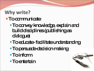 Why write?
 Toc m unic te
     o m a
  To c nve kno le g , e la a
       o y     w d e xp in nd
   buildd c line (p lis
         is ip s ub hinga     s
   d lo ue
    ia g )
  To e uc te fa ilita und rs nd
       d a - c te e ta ing
  To p rs d -d c io m king
       e ua e e is n a
  To inform
  To e rta
       nte in
 