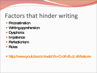 Factors that hinder writing
   P c s tio
     ro ra tina n
   W ritinga p he io
              p re ns n
   Dys ho
        p ria
   Im a nc
       p tie e
   P rfe tio m
     e c nis
   Rule s

 http w .yo
      ://w w utub .c m a h? -o
                 e o /w tc v=C XvS-J _s a =re t
                                    J &fe ture la
 