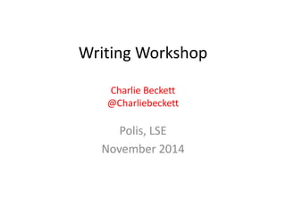 Writing Workshop
Charlie Beckett
@Charliebeckett
Polis, LSE
November 2014
 