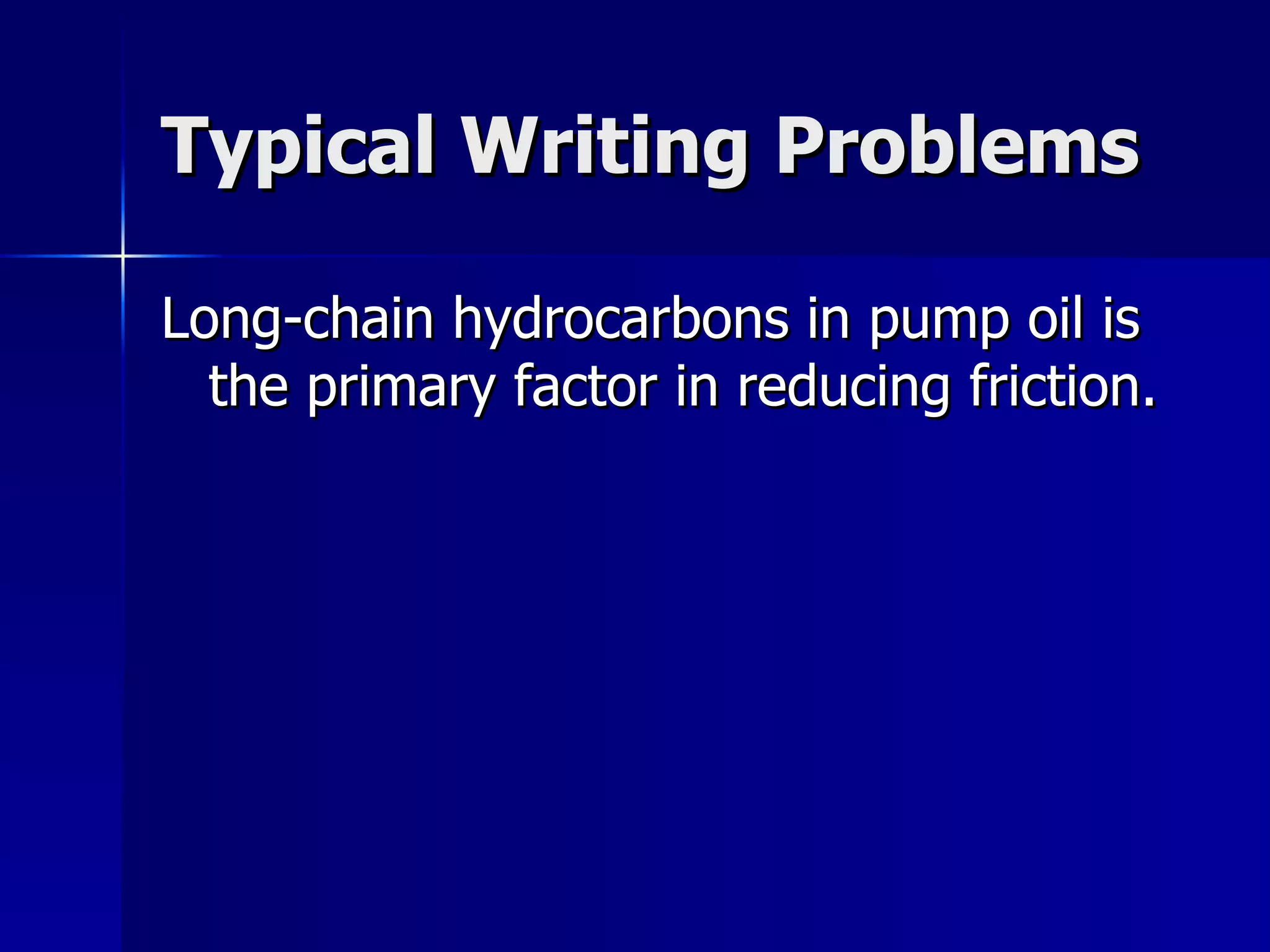 Typical Writing Problems Long-chain hydrocarbons in pump oil is the primary factor in reducing friction. 
