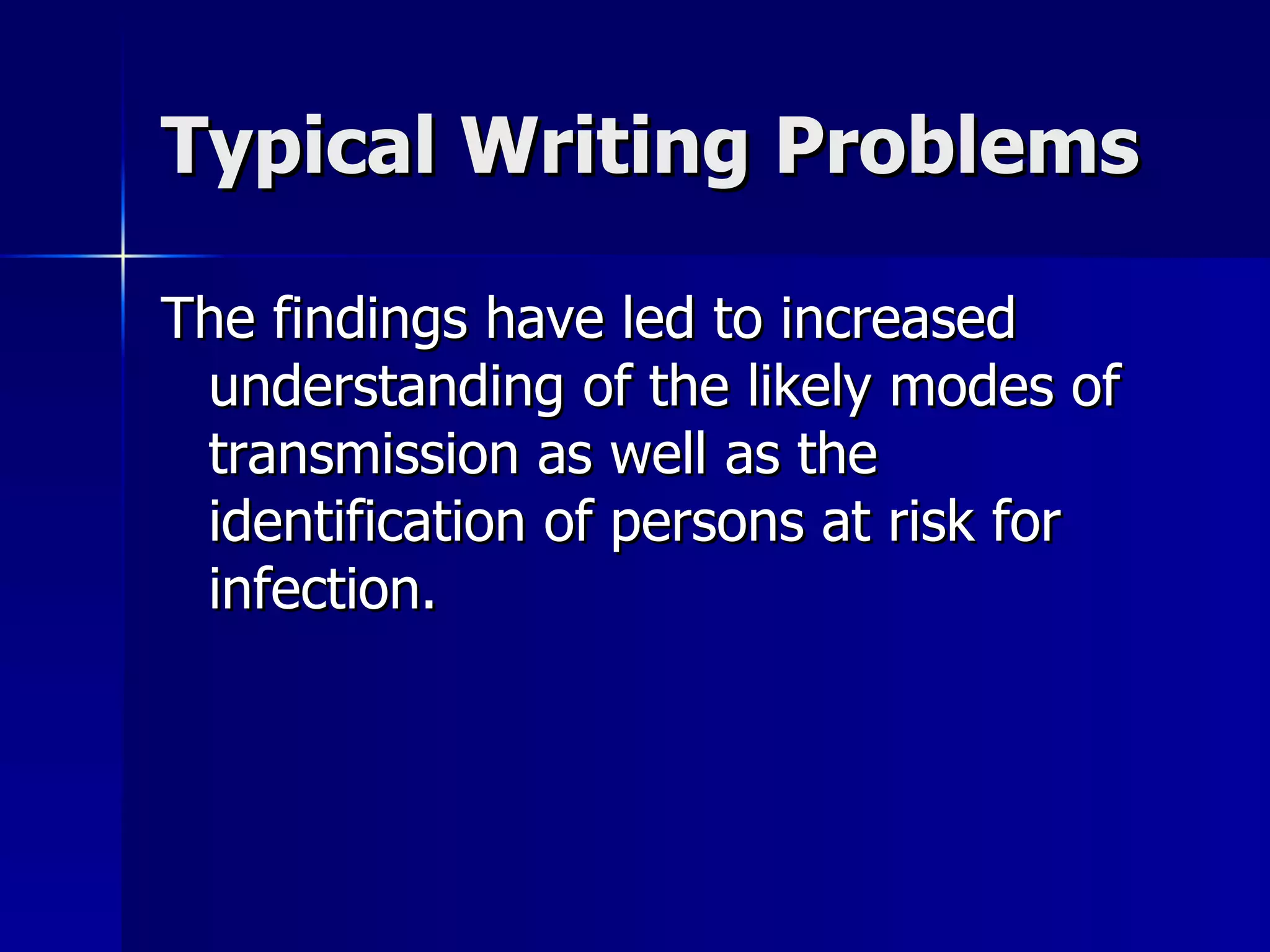 Typical Writing Problems The findings have led to increased understanding of the likely modes of transmission as well as the identification of persons at risk for infection. 