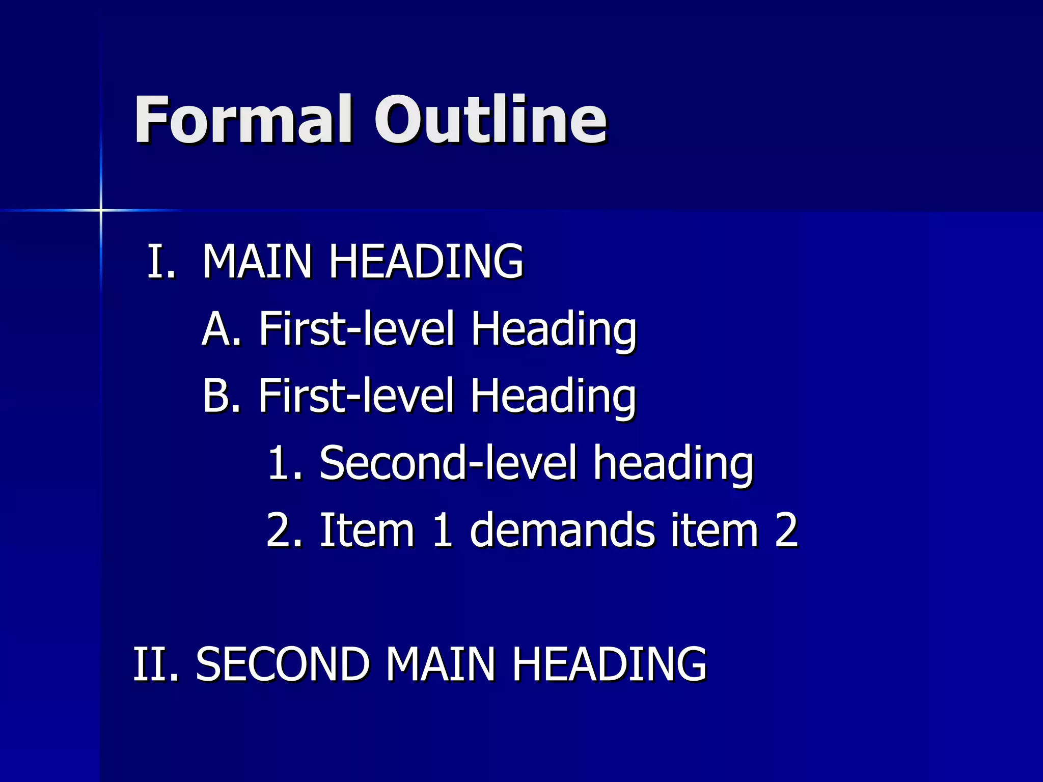 Formal Outline I. MAIN HEADING A. First-level Heading B. First-level Heading   1. Second-level heading   2. Item 1 demands item 2 II. SECOND MAIN HEADING 