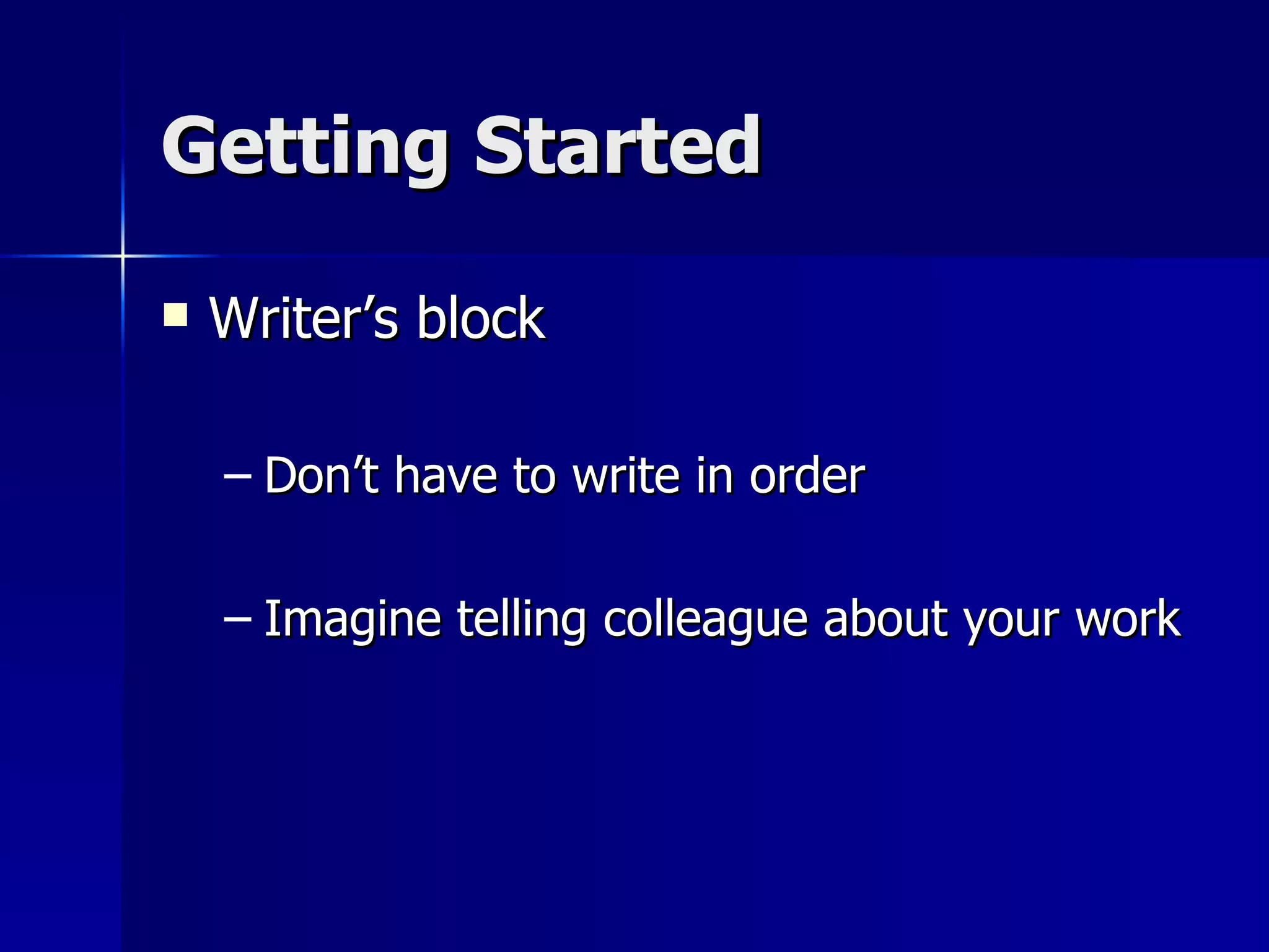 Getting Started Writer’s block Don’t have to write in order Imagine telling colleague about your work 