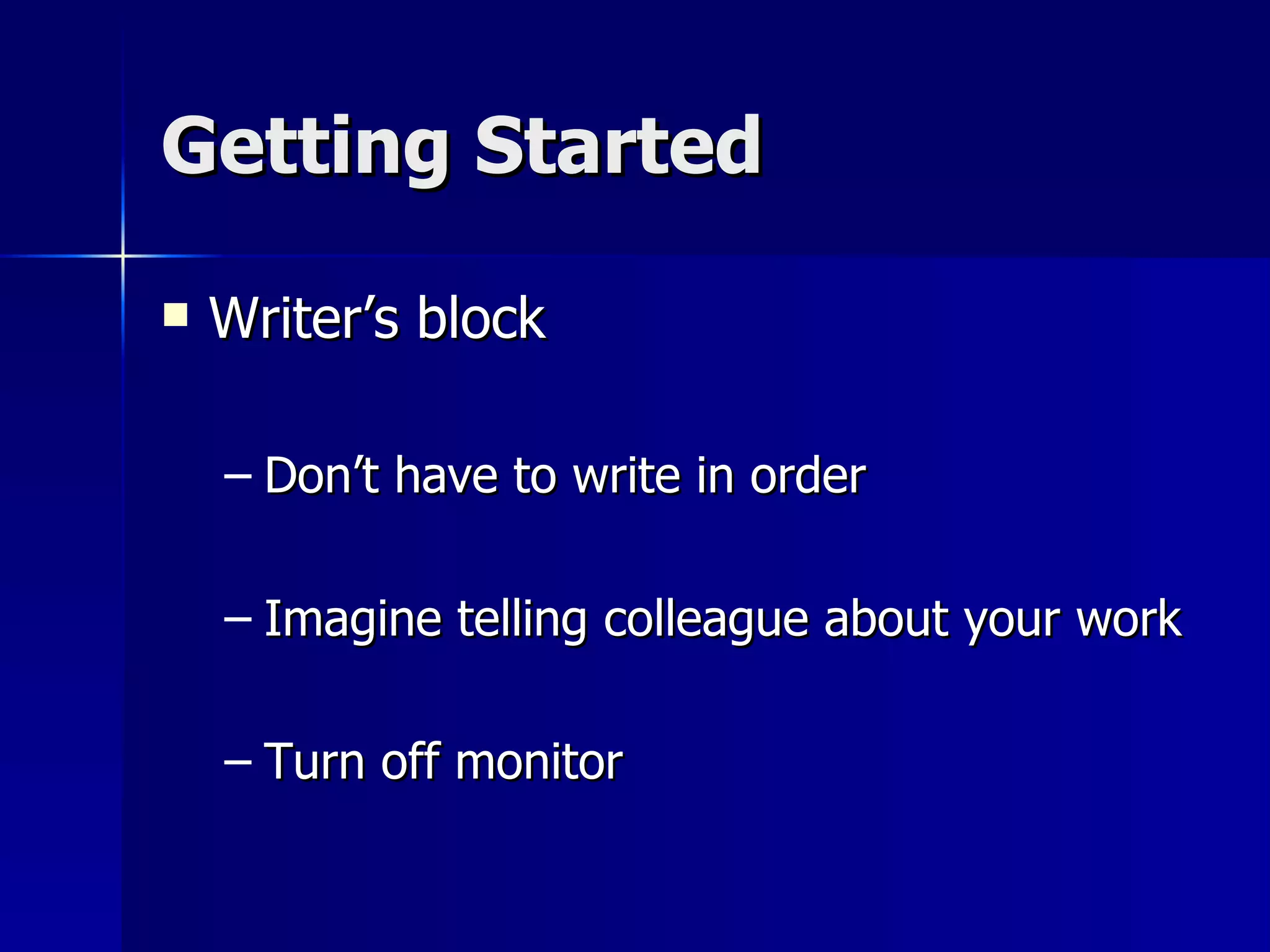 Getting Started Writer’s block Don’t have to write in order Imagine telling colleague about your work Turn off monitor 