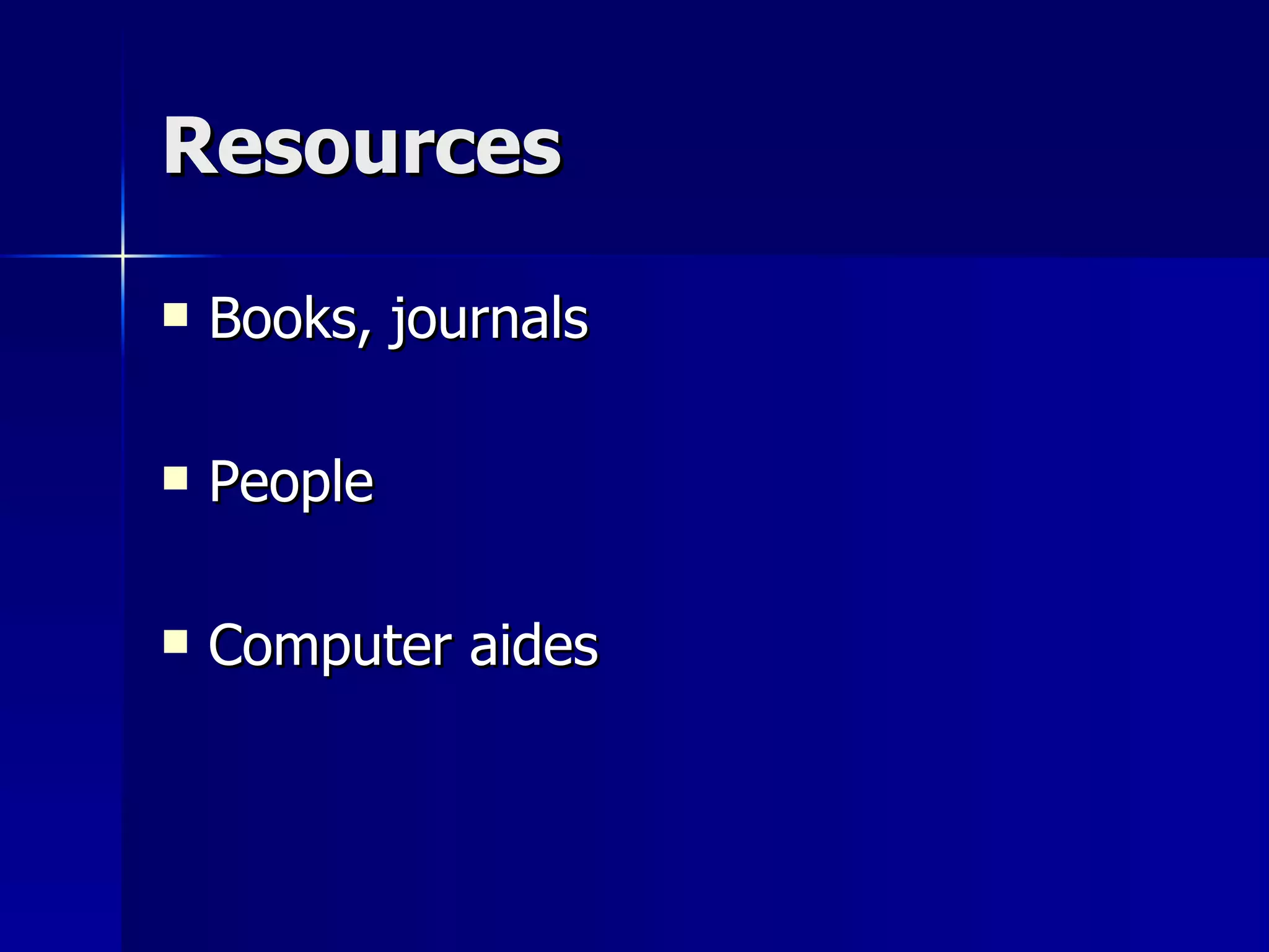 Resources Books, journals People Computer aides 