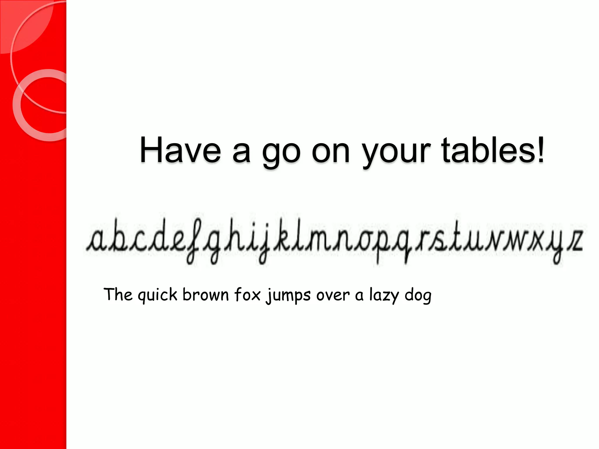 Have a go on your tables!
The quick brown fox jumps over a lazy dog
 
