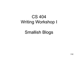 CS 404
Writing Workshop I

 Smallish Blogs



                     1/32
 