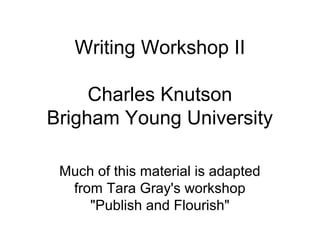 Writing Workshop II

     Charles Knutson
Brigham Young University

 Much of this material is adapted
  from Tara Gray's workshop
     "Publish and Flourish"
 