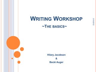 WRITING WORKSHOP




                       3/15/2012
   ~THE BASICS~




     Hilary Jacobsen
           &
      Becki Auger
 