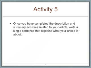 Activity 5

• Once you have completed the description and
  summary activities related to your article, write a
  single sentence that explains what your article is
  about.




                          26
 