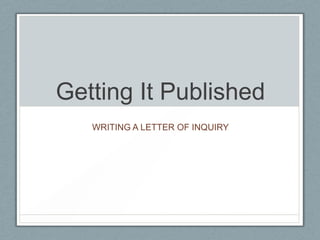 Getting It Published
   WRITING A LETTER OF INQUIRY
 