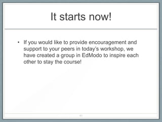 It starts now!

• If you would like to provide encouragement and
  support to your peers in today’s workshop, we
  have created a group in EdModo to inspire each
  other to stay the course!




                        41
 