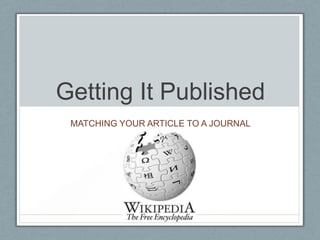 Getting It Published
 MATCHING YOUR ARTICLE TO A JOURNAL
 