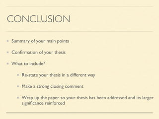 CONCLUSION
Summary of your main points	

Conﬁrmation of your thesis	

What to include?	

Re-state your thesis in a different way	

Make a strong closing comment	

Wrap up the paper so your thesis has been addressed and its larger
signiﬁcance reinforced
 