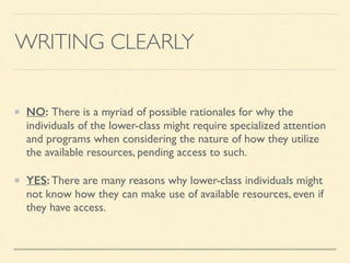 WRITING CLEARLY
NO: There is a myriad of possible rationales for why the
individuals of the lower-class might require specialized attention
and programs when considering the nature of how they utilize
the available resources, pending access to such.	

YES: There are many reasons why lower-class individuals might
not know how they can make use of available resources, even if
they have access.
 