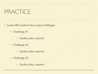 PRACTICE
Lower-SES students face unique challenges.	

Challenge #1	

Studies, data, research	

Challenge #2	

Studies, data, research	

Challenge #3	

Studies, data, research
 