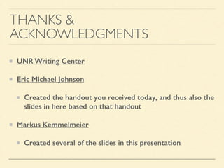 THANKS &
ACKNOWLEDGMENTS
UNR Writing Center
Eric Michael Johnson
Created the handout you received today, and thus also the
slides in here based on that handout
Markus Kemmelmeier
Created several of the slides in this presentation
 